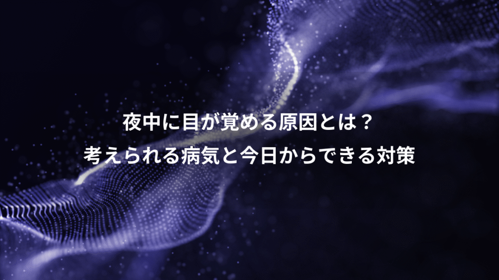 夜中に目が覚める原因とは？、考えられる病気と今日からできる対策