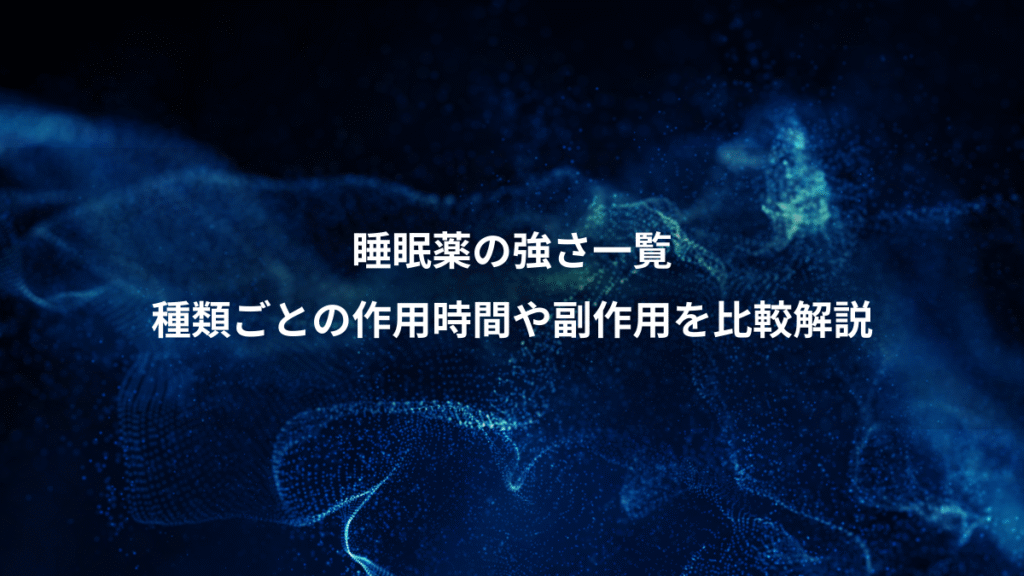 睡眠薬の強さ一覧、種類ごとの作用時間や副作用を比較解説