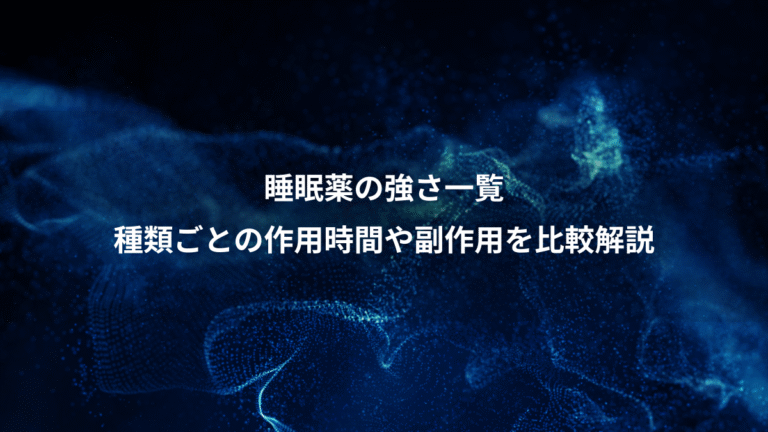 睡眠薬の強さ一覧、種類ごとの作用時間や副作用を比較解説