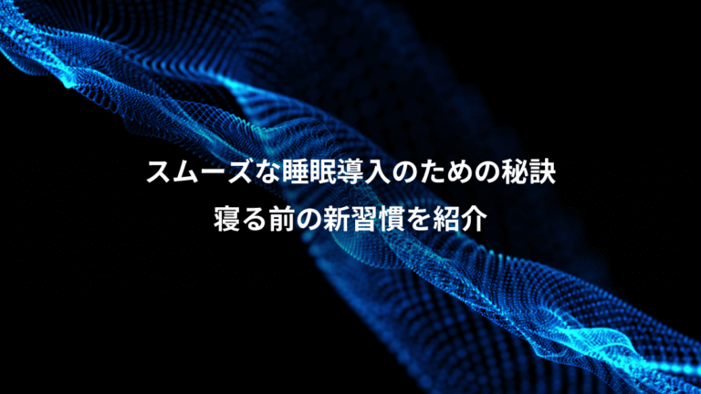 スムーズな睡眠導入のための秘訣、寝る前の新習慣を紹介