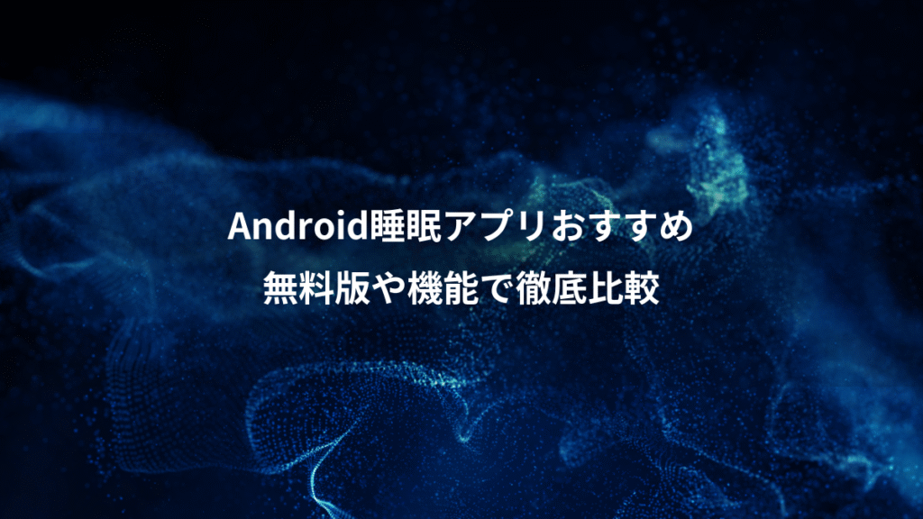 Android睡眠アプリおすすめ、無料版や機能で徹底比較