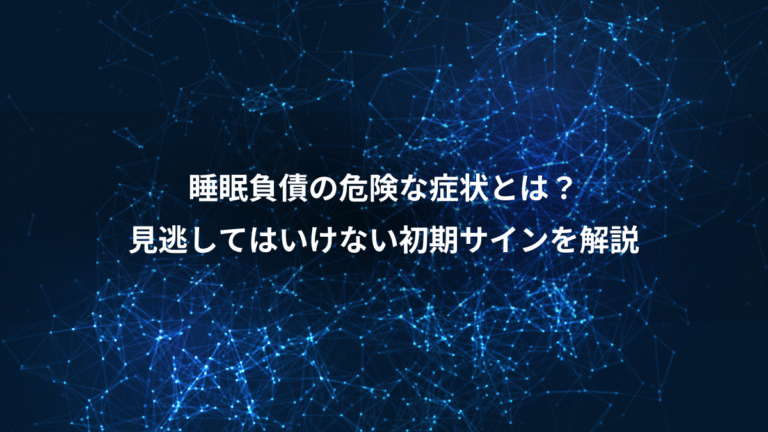 睡眠負債の危険な症状とは？、見逃してはいけない初期サインを解説