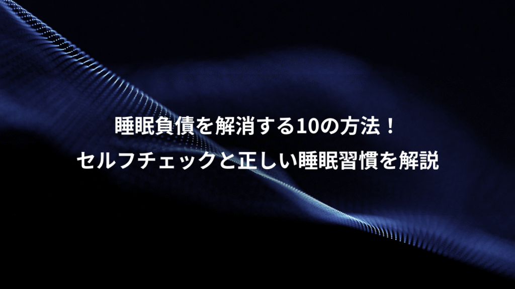 睡眠負債を解消する10の方法！、セルフチェックと正しい睡眠習慣を解説