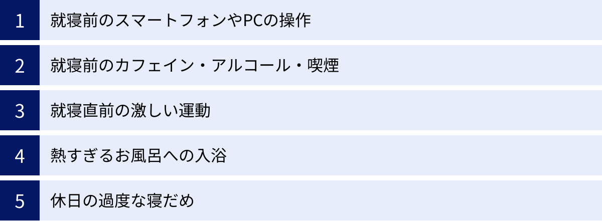 就寝前のスマートフォンやPCの操作、就寝前のカフェイン・アルコール・喫煙、就寝直前の激しい運動、熱すぎるお風呂への入浴、休日の過度な寝だめ