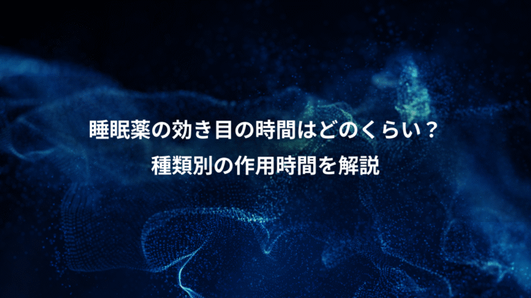 睡眠薬の効き目の時間はどのくらい?、種類別の作用時間を解説