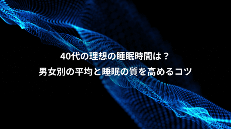 40代の理想の睡眠時間は？、男女別の平均と睡眠の質を高めるコツ