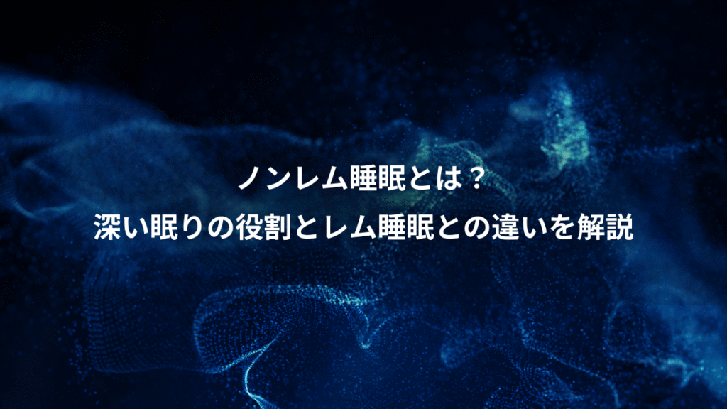 ノンレム睡眠とは？、深い眠りの役割とレム睡眠との違いを解説