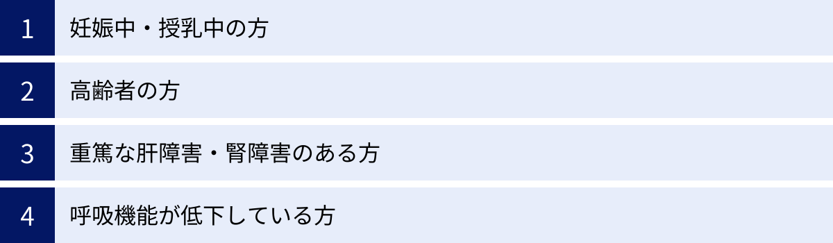 妊娠中・授乳中の方、高齢者の方、重篤な肝障害・腎障害のある方、呼吸機能が低下している方