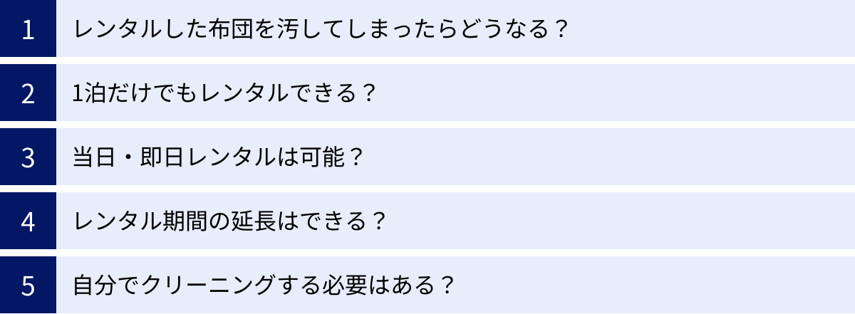 レンタルした布団を汚してしまったらどうなる？、1泊だけでもレンタルできる？、当日・即日レンタルは可能？、レンタル期間の延長はできる？、自分でクリーニングする必要はある？