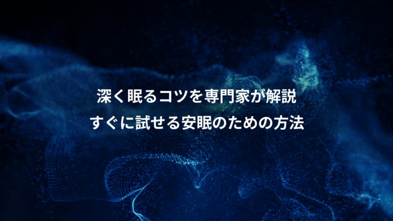 深く眠るコツを専門家が解説、すぐに試せる安眠のための方法