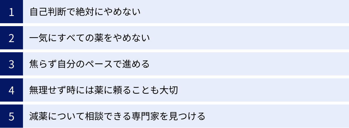 自己判断で絶対にやめない、一気にすべての薬をやめない、焦らず自分のペースで進める、無理せず時には薬に頼ることも大切、減薬について相談できる専門家を見つける