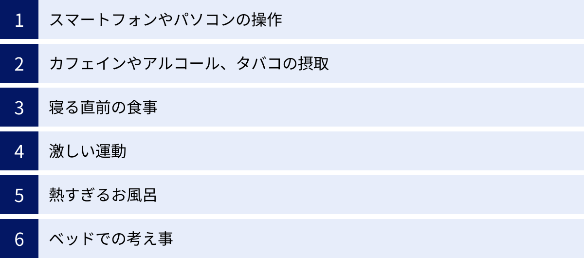 スマートフォンやパソコンの操作、カフェインやアルコール、タバコの摂取、寝る直前の食事、激しい運動、熱すぎるお風呂、ベッドでの考え事