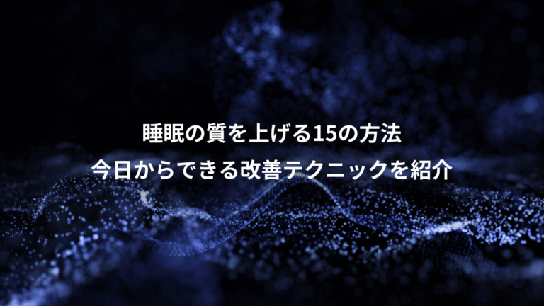 睡眠の質を上げる15の方法、今日からできる改善テクニックを紹介