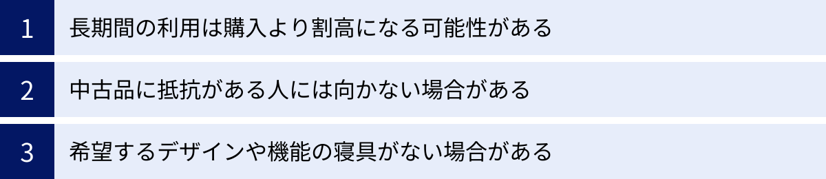 長期間の利用は購入より割高になる可能性がある、中古品に抵抗がある人には向かない場合がある、希望するデザインや機能の寝具がない場合がある