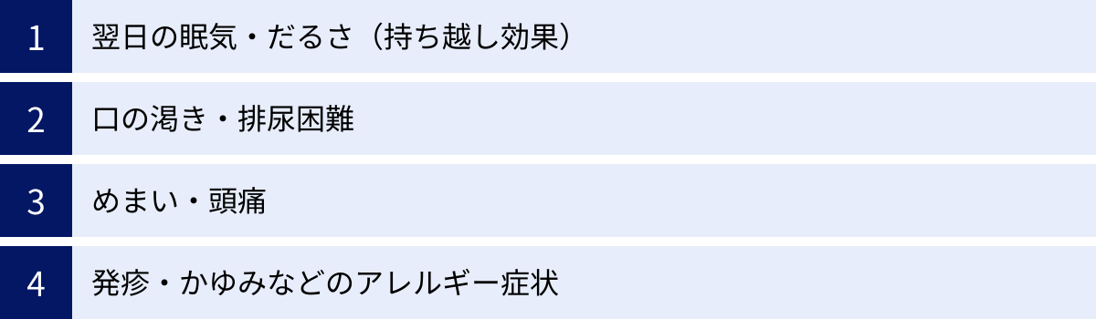 翌日の眠気・だるさ（持ち越し効果）、口の渇き・排尿困難、めまい・頭痛、発疹・かゆみなどのアレルギー症状