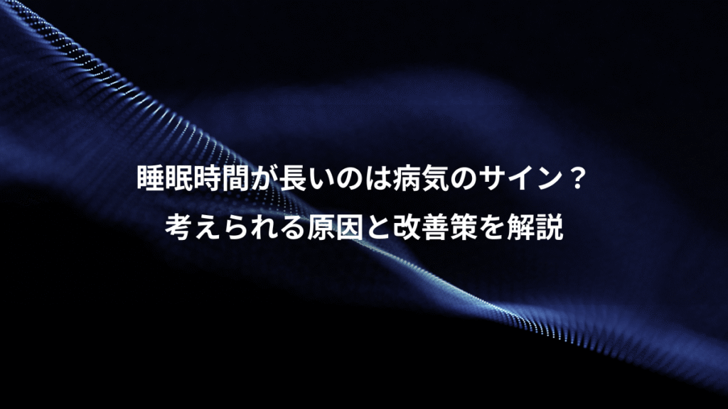 睡眠時間が長いのは病気のサイン？、考えられる原因と改善策を解説