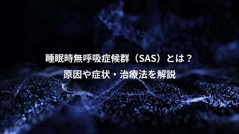 睡眠時無呼吸症候群（SAS）とは？、原因や症状・治療法を解説