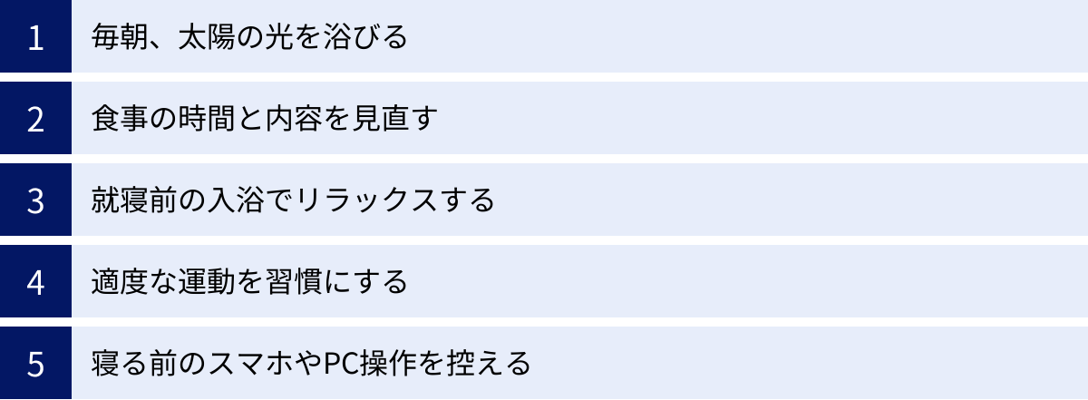 毎朝、太陽の光を浴びる、食事の時間と内容を見直す、就寝前の入浴でリラックスする、適度な運動を習慣にする、寝る前のスマホやPC操作を控える
