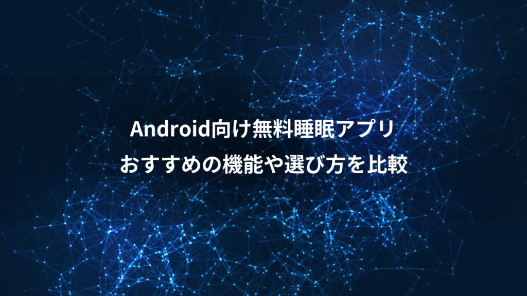Android向け無料睡眠アプリ、おすすめの機能や選び方を比較