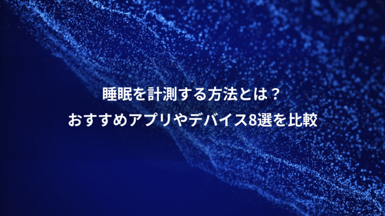睡眠を計測する方法とは？、おすすめアプリやデバイス8選を比較