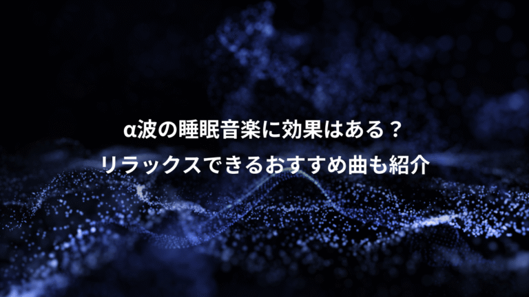 α波の睡眠音楽に効果はある？、リラックスできるおすすめ曲も紹介