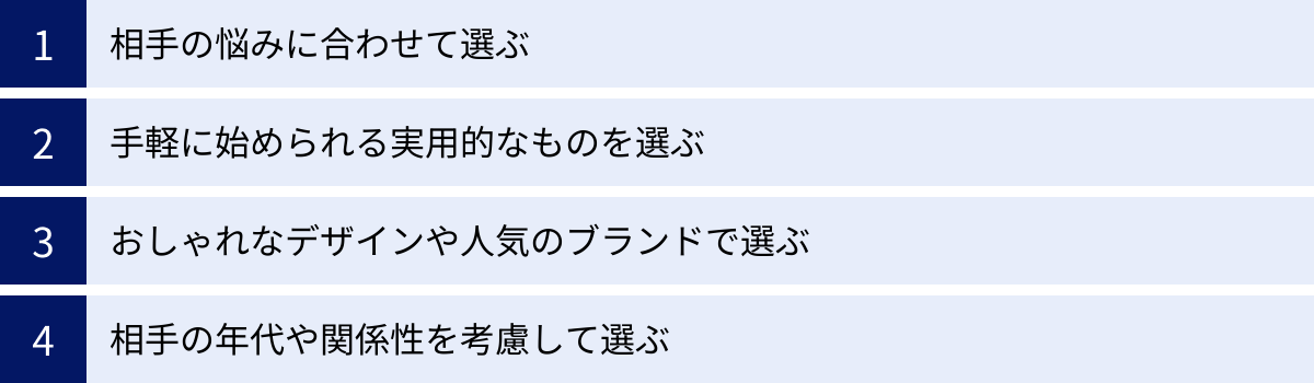 相手の悩みに合わせて選ぶ、手軽に始められる実用的なものを選ぶ、おしゃれなデザインや人気のブランドで選ぶ、相手の年代や関係性を考慮して選ぶ