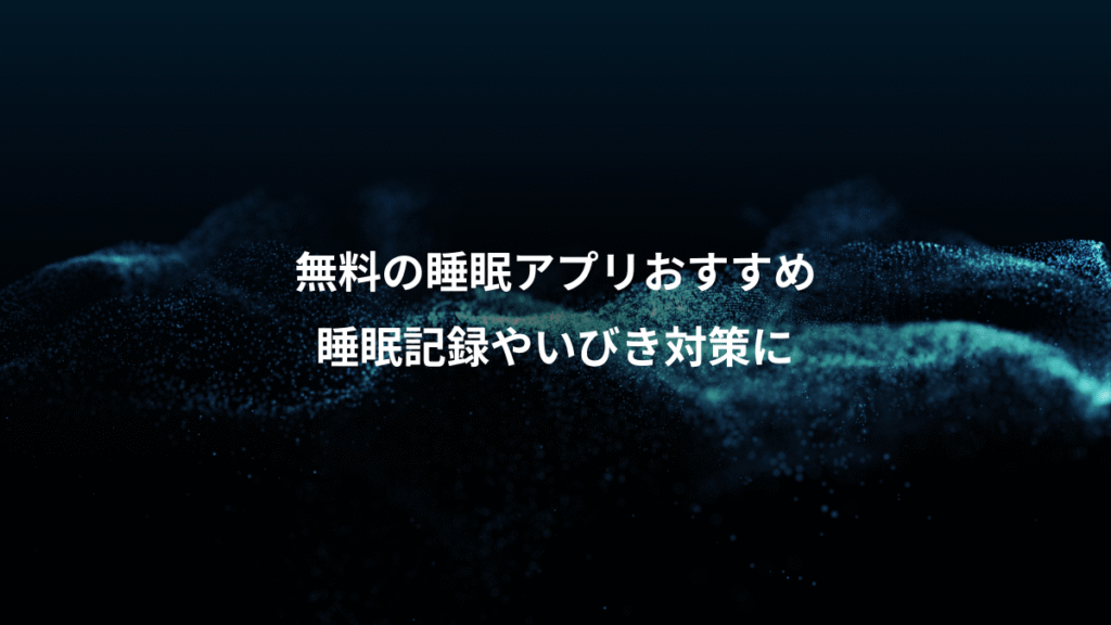 無料の睡眠アプリおすすめ、睡眠記録やいびき対策に