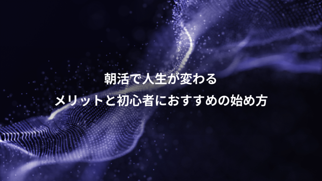 朝活で人生が変わる、メリットと初心者におすすめの始め方
