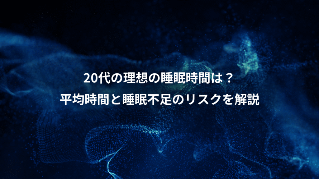 20代の理想の睡眠時間は？、平均時間と睡眠不足のリスクを解説