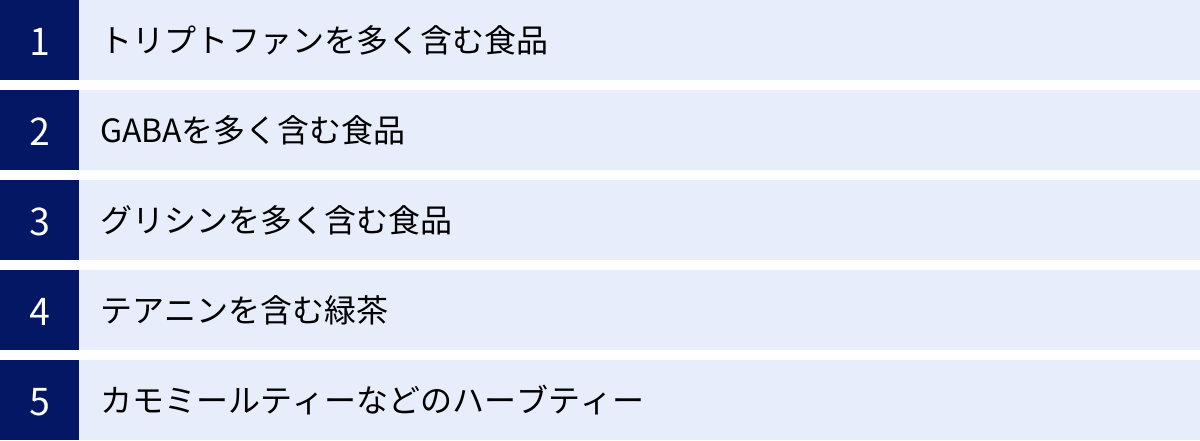 トリプトファンを多く含む食品、GABAを多く含む食品、グリシンを多く含む食品、テアニンを含む緑茶、カモミールティーなどのハーブティー