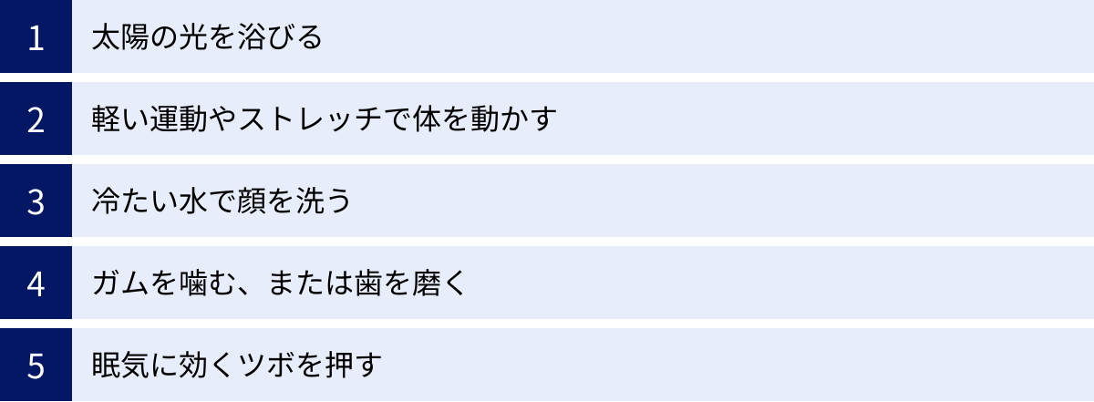 太陽の光を浴びる、軽い運動やストレッチで体を動かす、冷たい水で顔を洗う、ガムを噛む、または歯を磨く、眠気に効くツボを押す