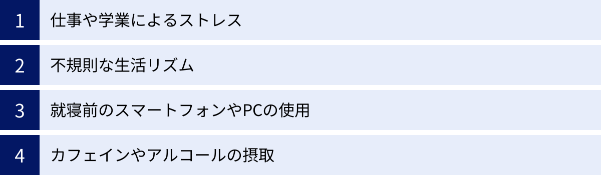 仕事や学業によるストレス、不規則な生活リズム、就寝前のスマートフォンやPCの使用、カフェインやアルコールの摂取