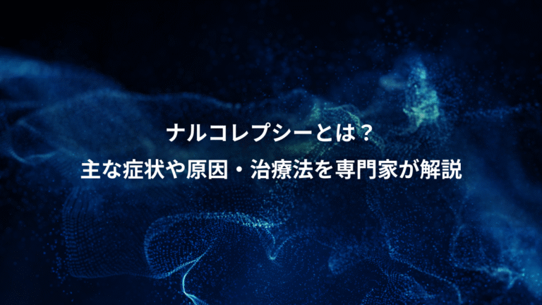ナルコレプシーとは？、主な症状や原因・治療法を専門家が解説