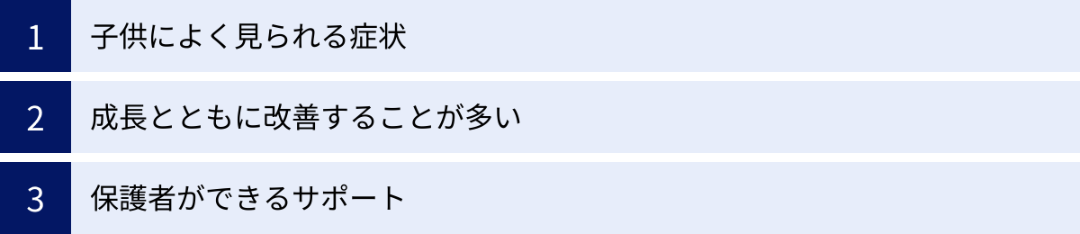 子供によく見られる症状、成長とともに改善することが多い、保護者ができるサポート