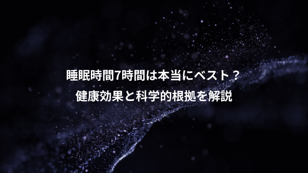 睡眠時間7時間は本当にベスト？、健康効果と科学的根拠を解説