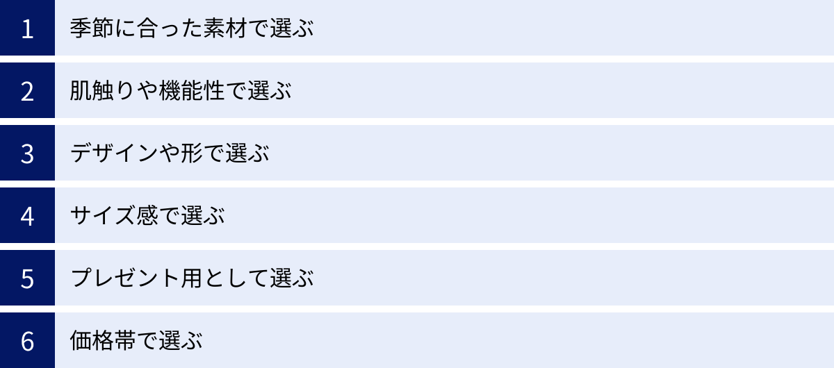 季節に合った素材で選ぶ、肌触りや機能性で選ぶ、デザインや形で選ぶ、サイズ感で選ぶ、プレゼント用として選ぶ、価格帯で選ぶ