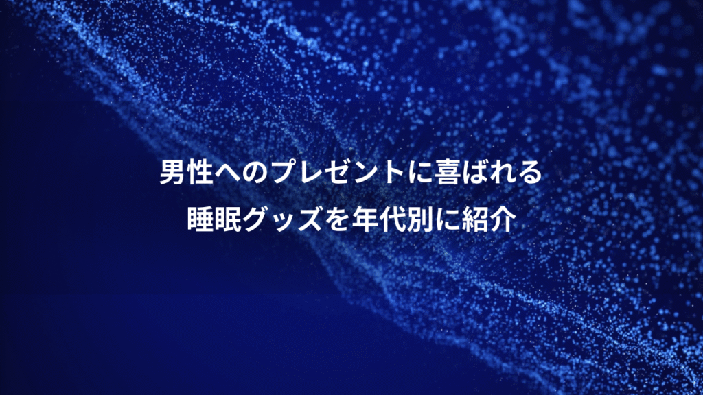 男性へのプレゼントに喜ばれる、睡眠グッズを年代別に紹介
