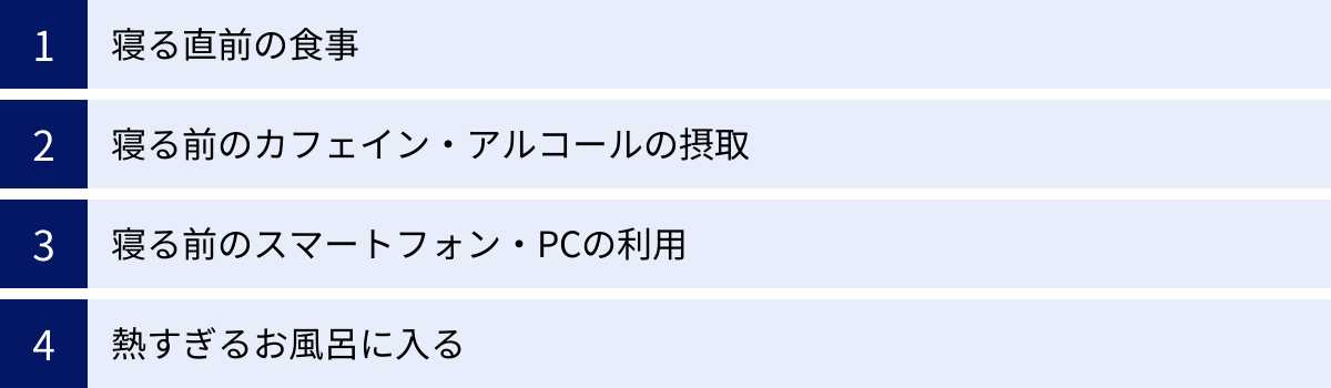 寝る直前の食事、寝る前のカフェイン・アルコールの摂取、寝る前のスマートフォン・PCの利用、熱すぎるお風呂に入る
