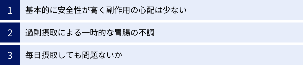 基本的に安全性が高く副作用の心配は少ない、過剰摂取による一時的な胃腸の不調、毎日摂取しても問題ないか