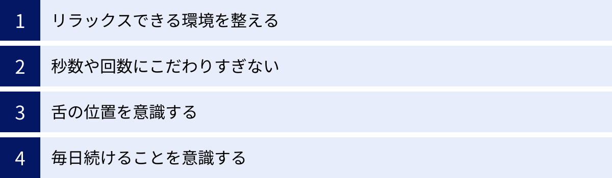 リラックスできる環境を整える、秒数や回数にこだわりすぎない、舌の位置を意識する、毎日続けることを意識する