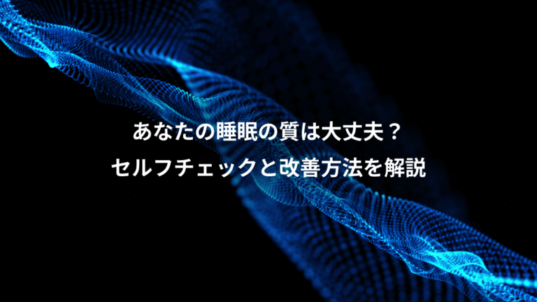 あなたの睡眠の質は大丈夫？、セルフチェックと改善方法を解説