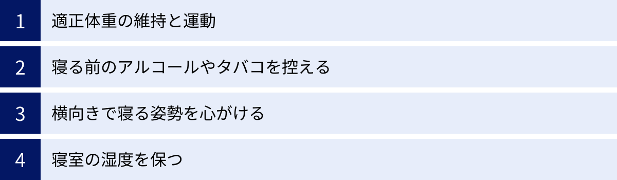 適正体重の維持と運動、寝る前のアルコールやタバコを控える、横向きで寝る姿勢を心がける、寝室の湿度を保つ