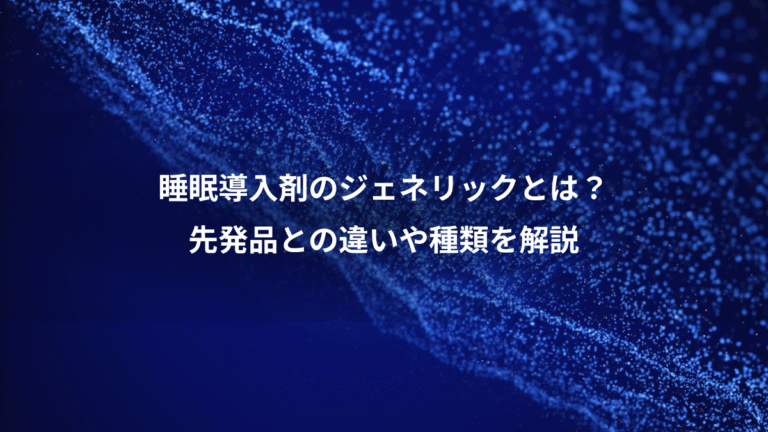 睡眠導入剤のジェネリックとは?、先発品との違いや種類を解説