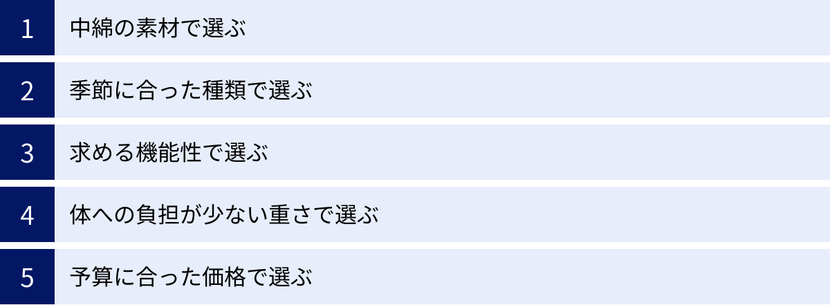 中綿の素材で選ぶ、季節に合った種類で選ぶ、求める機能性で選ぶ、体への負担が少ない重さで選ぶ、予算に合った価格で選ぶ