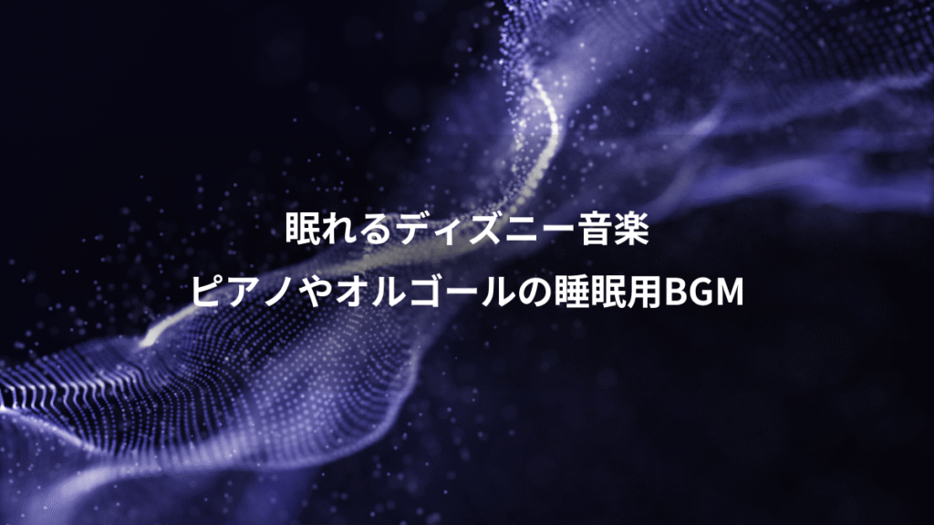 眠れるディズニー音楽、ピアノやオルゴールの睡眠用BGM