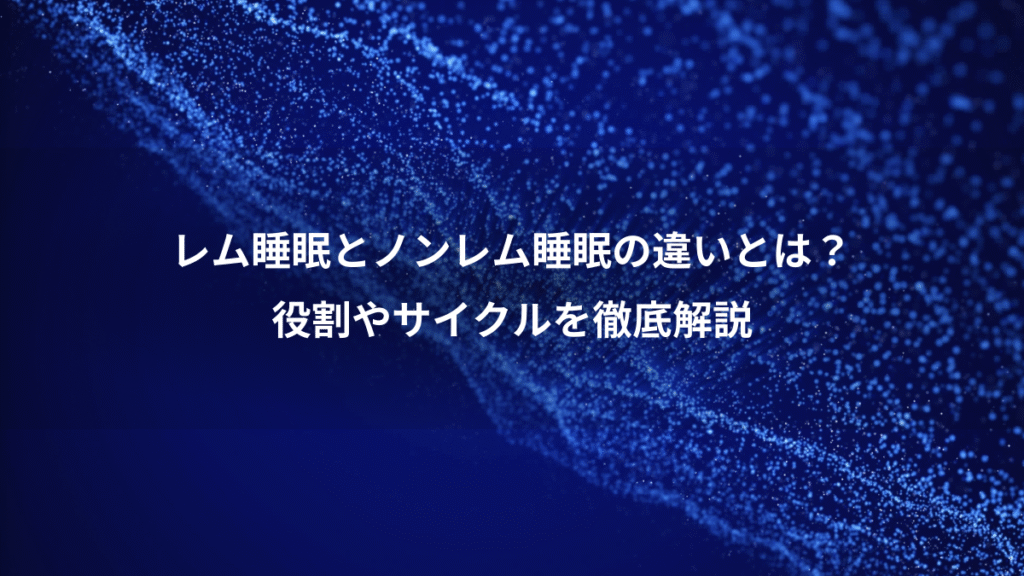 レム睡眠とノンレム睡眠の違いとは？、役割やサイクルを徹底解説