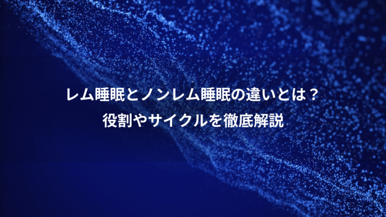レム睡眠とノンレム睡眠の違いとは？、役割やサイクルを徹底解説