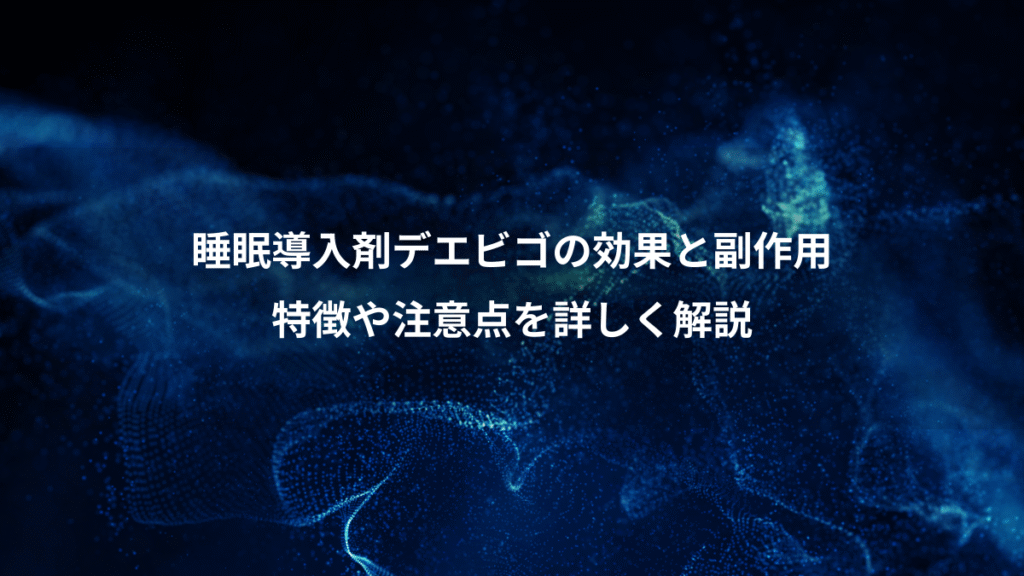 睡眠導入剤デエビゴの効果と副作用、特徴や注意点を詳しく解説