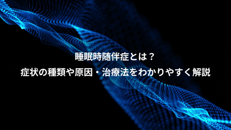 睡眠時随伴症とは？、症状の種類や原因・治療法をわかりやすく解説