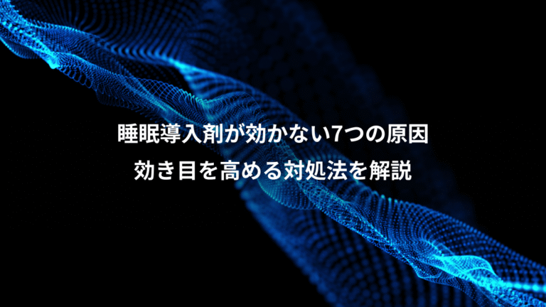 睡眠導入剤が効かない7つの原因、効き目を高める対処法を解説